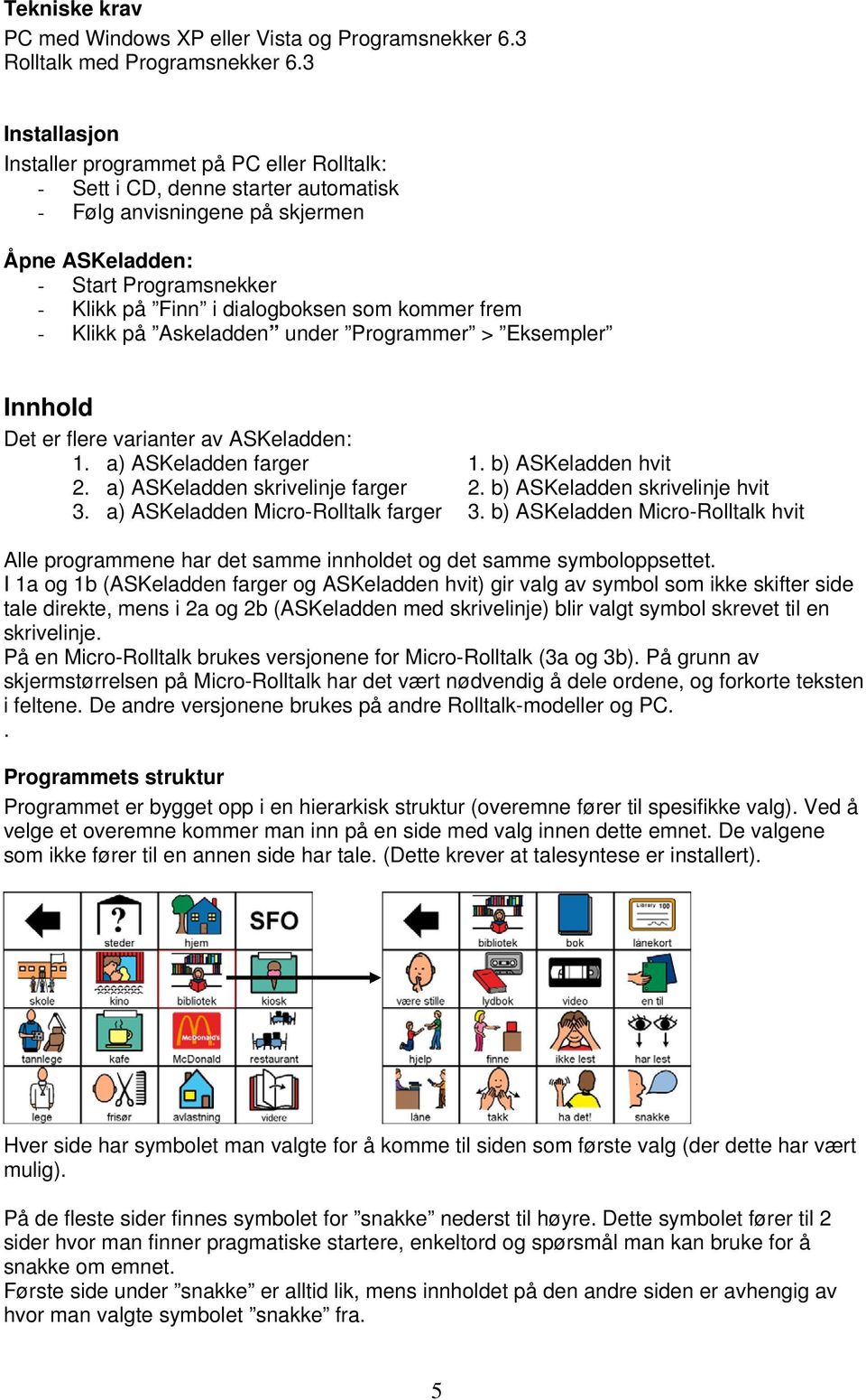 som kommer frem - Klikk på Askeladden under Programmer > Eksempler Innhold Det er flere varianter av ASKeladden: 1. a) ASKeladden farger 1. b) ASKeladden hvit 2. a) ASKeladden skrivelinje farger 2.