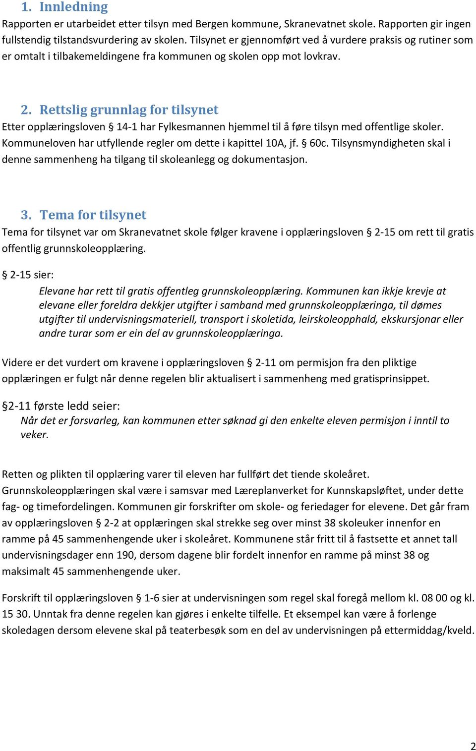 Rettslig grunnlag for tilsynet Etter opplæringsloven 14-1 har Fylkesmannen hjemmel til å føre tilsyn med offentlige skoler. Kommuneloven har utfyllende regler om dette i kapittel 10A, jf. 60c.