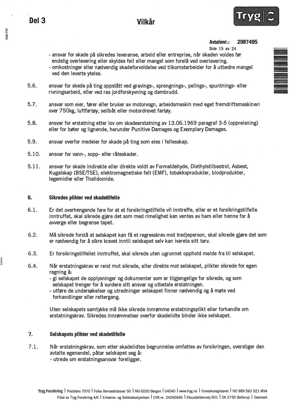 ansvar for skade på ting oppstått ved gravings-, sprengnings-, pelings-, spuntnings- eller rivningsarbeid, eller ved ras jordforskyvning og dambrudd. 5.7.