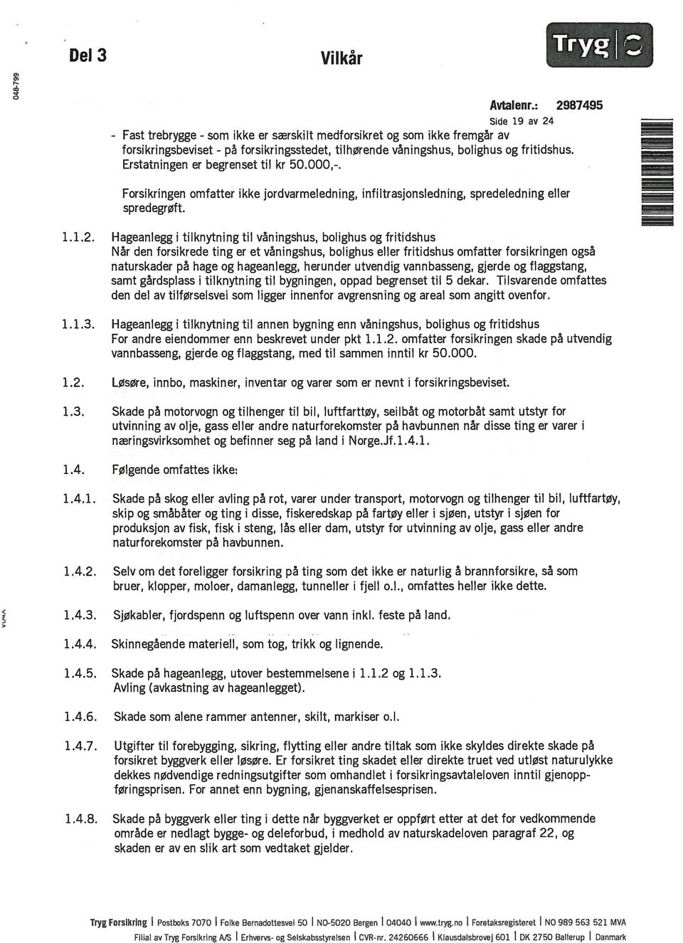 Hageanlegg i tilknytning til våningshus, bolighus og fritidshus Når den forsikrede ting er et våningshus, bolighus eller fritidshus omfatter forsikringen også naturskader på hage og hageanlegg,