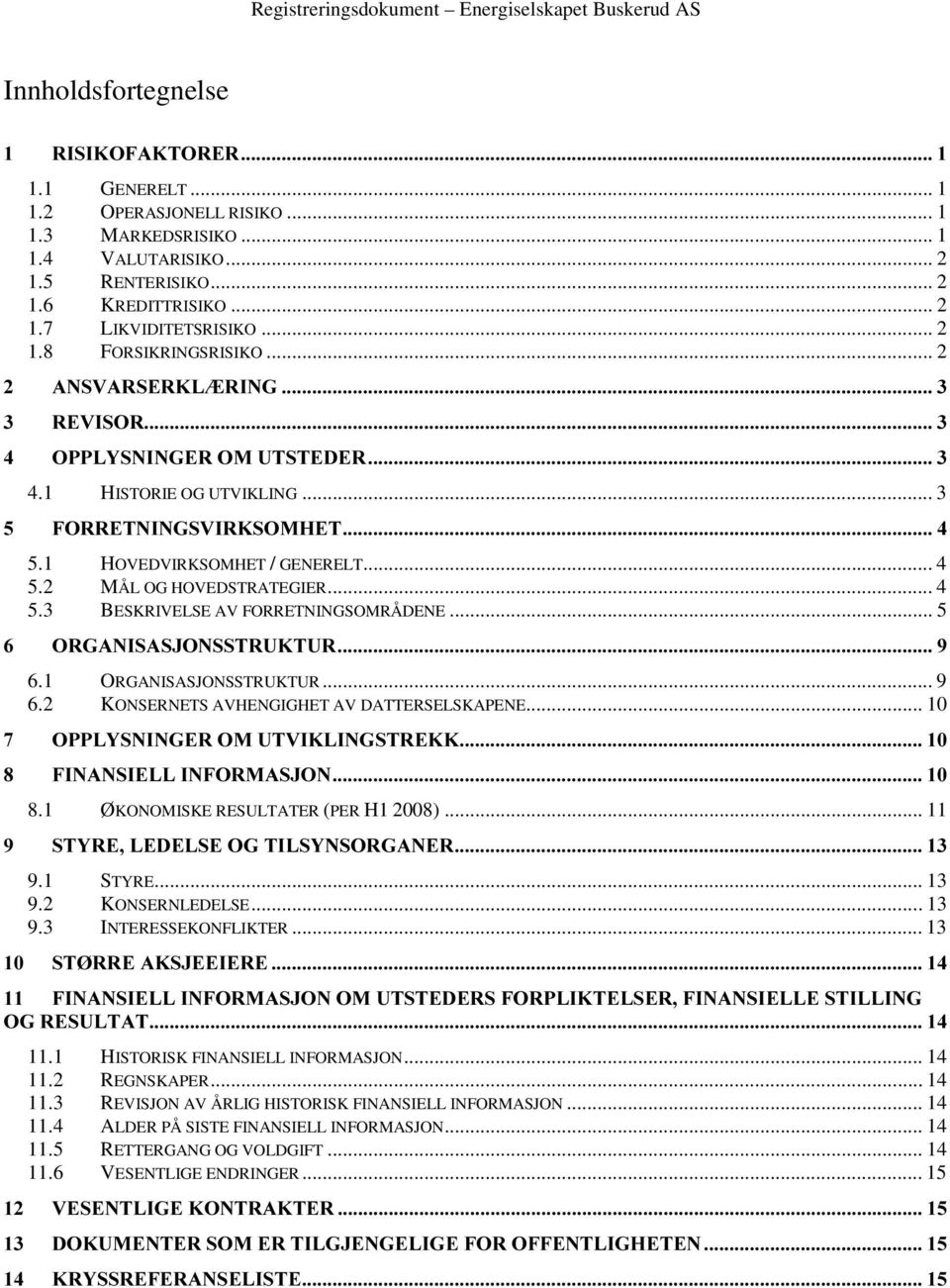 .. 5 6.1 ORGANISASJONSSTRUKTUR... 9 6.2 KONSERNETS AVHENGIGHET AV DATTERSELSKAPENE... 10! 8.1 ØKONOMISKE RESULTATER (PER H1 2008)... 11 " 9.1 STYRE... 13 9.2 KONSERNLEDELSE... 13 9.3 INTERESSEKONFLIKTER.