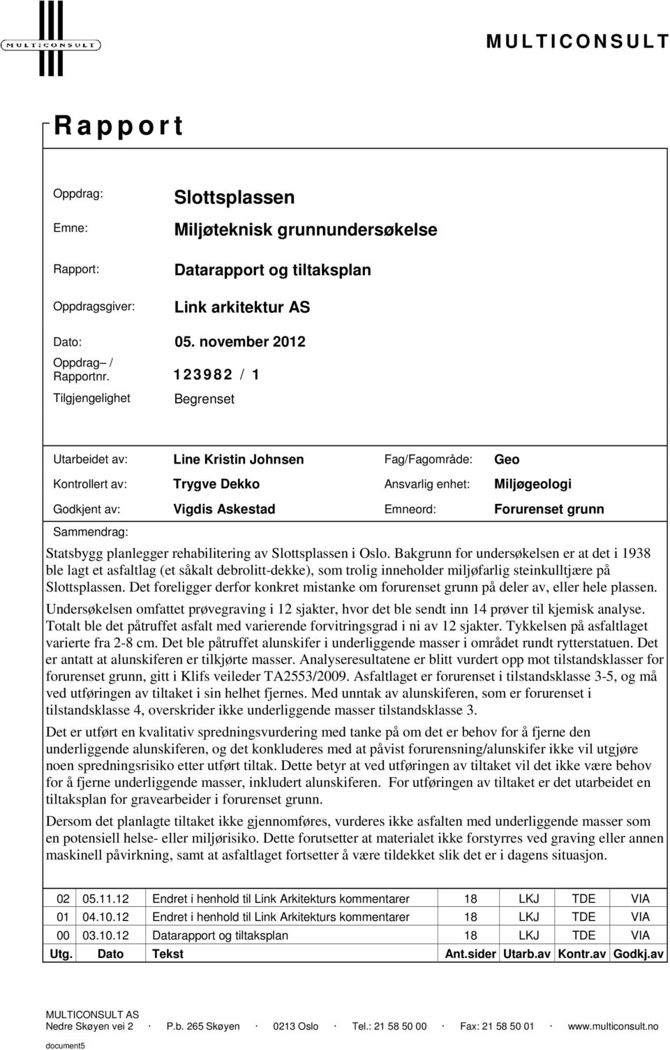 1 23982 / 1 Tilgjengelighet Begrenset Utarbeidet av: Line Kristin Johnsen Fag/Fagområde: Geo Kontrollert av: Trygve Dekko Ansvarlig enhet: Miljøgeologi Godkjent av: Vigdis Askestad Emneord: