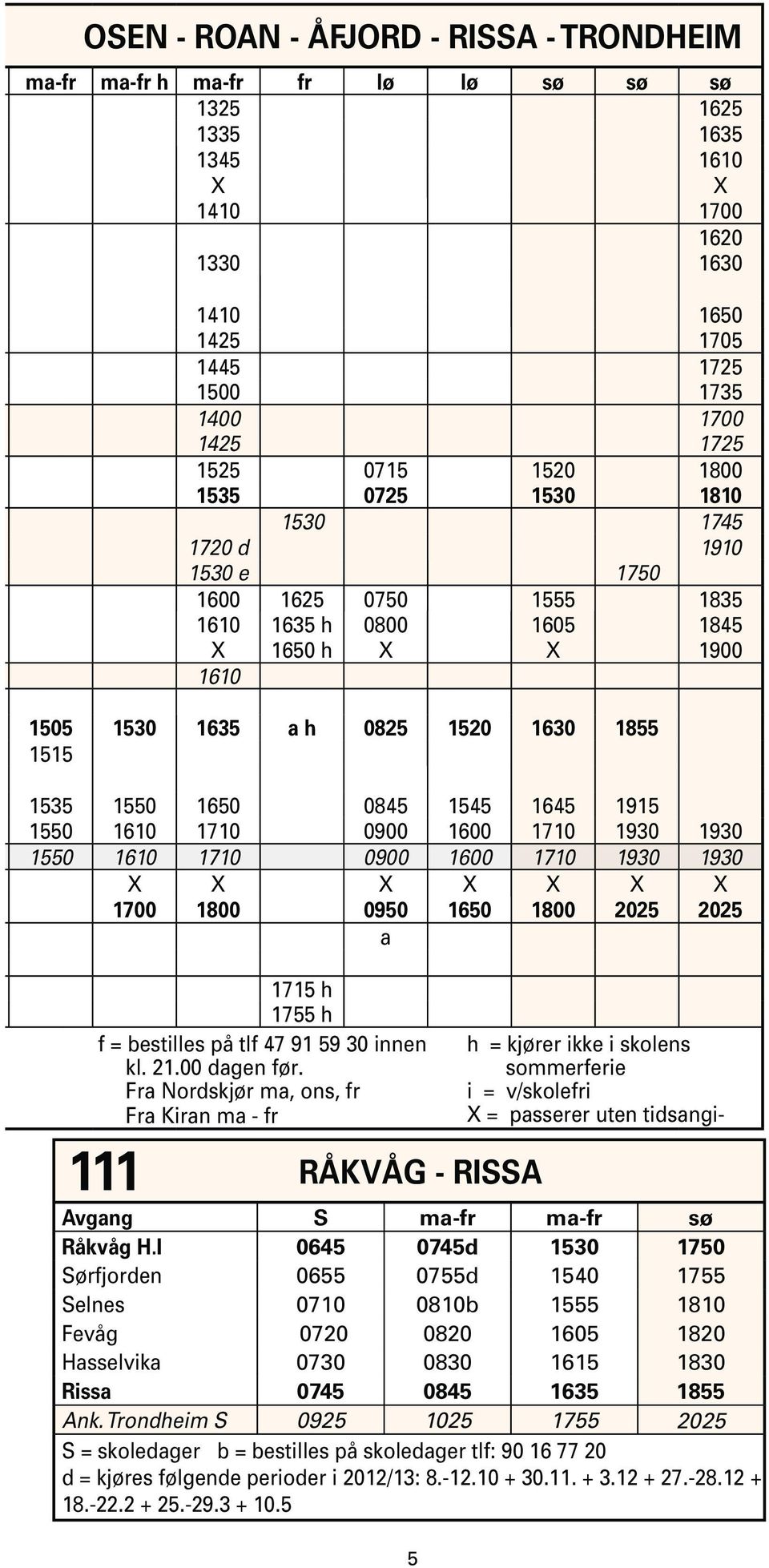 1550 1650 0845 1545 1645 1915 1550 1610 1710 0900 1600 1710 1930 1930 1550 1610 1710 0900 1600 1710 1930 1930 X X X X X X X 1700 1800 0950 1650 1800 2025 2025 1715 h 1755 h f = bestilles på tlf 47 91