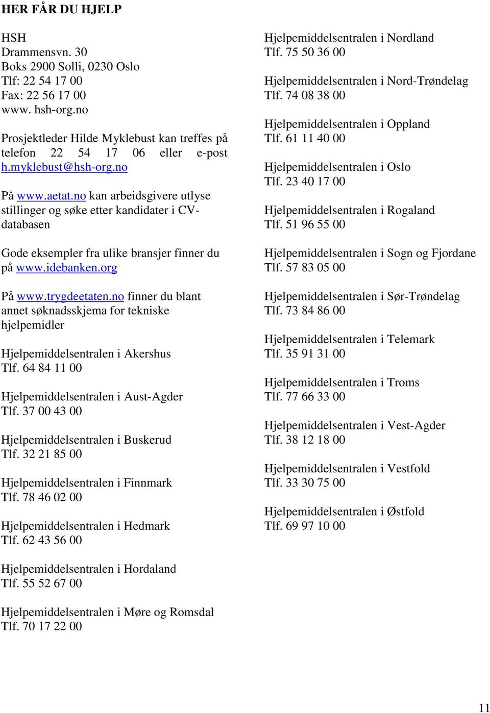 no finner du blant annet søknadsskjema for tekniske hjelpemidler Hjelpemiddelsentralen i Akershus Tlf. 64 84 11 00 Hjelpemiddelsentralen i Aust-Agder Tlf.