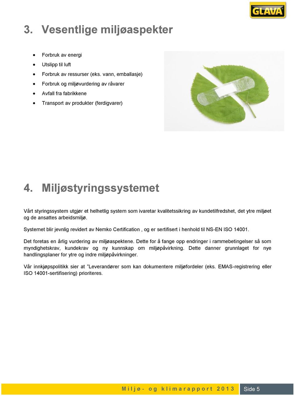 Miljøstyringssystemet Vårt styringssystem utgjør et helhetlig system som ivaretar kvalitetssikring av kundetilfredshet, det ytre miljøet og de ansattes arbeidsmiljø.