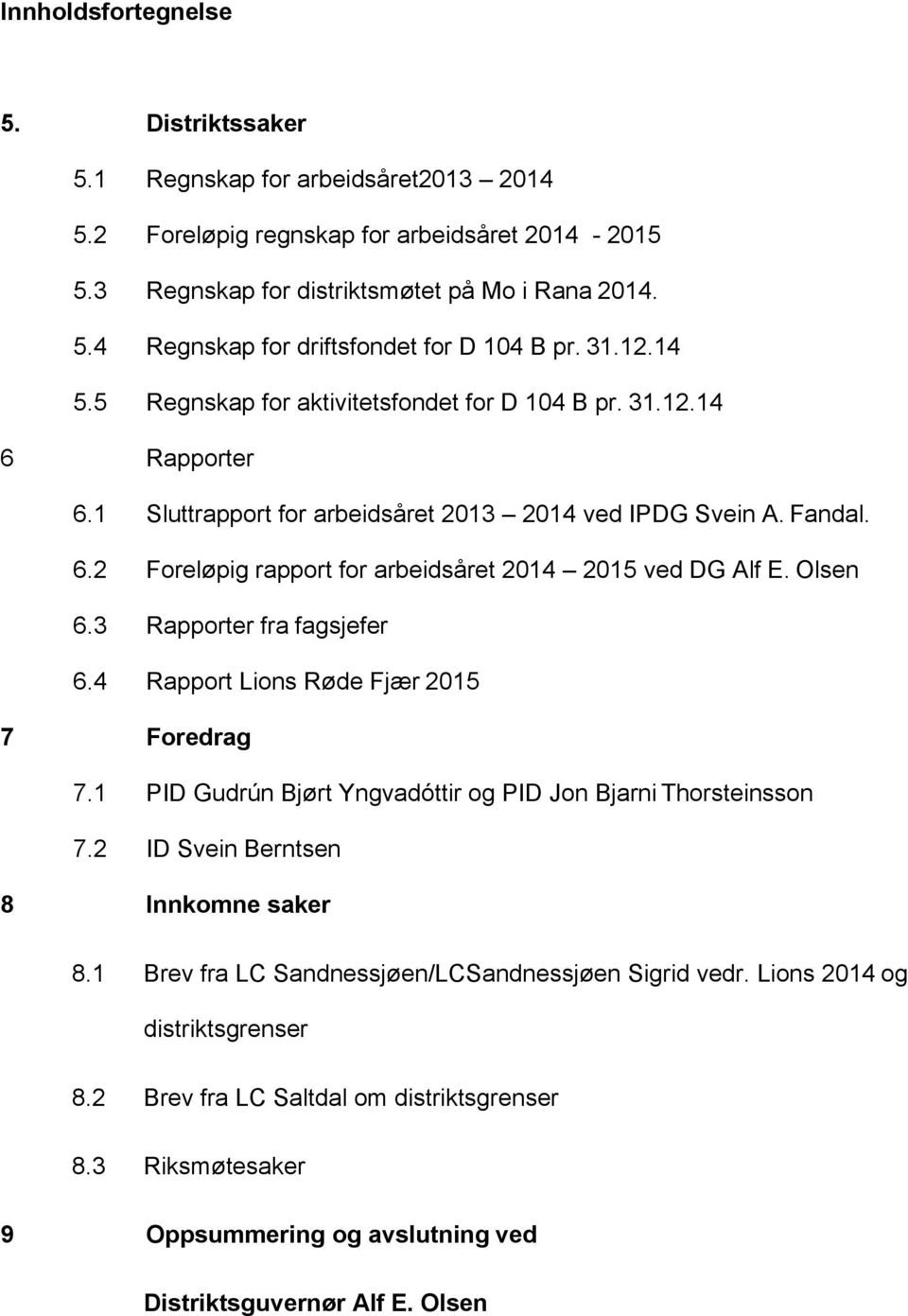 Olsen 6.3 Rapporter fra fagsjefer 6.4 Rapport Lions Røde Fjær 2015 7 Foredrag 7.1 PID Gudrún Bjørt Yngvadóttir og PID Jon Bjarni Thorsteinsson 7.2 ID Svein Berntsen 8 Innkomne saker 8.