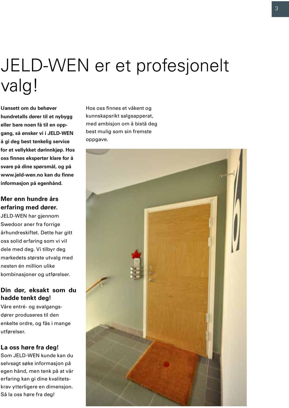 Hos oss finnes eksperter klare for å svare på dine spørsmål, og på www.jeld-wen.no kan du finne informasjon på egenhånd.