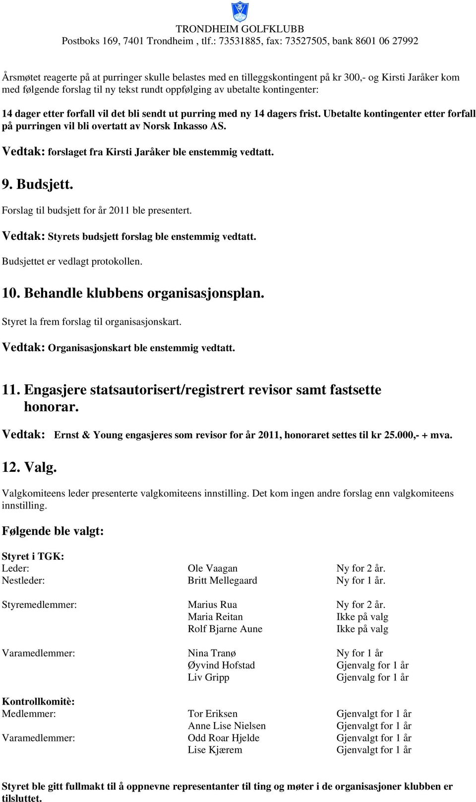 Vedtak: forslaget fra Kirsti Jaråker ble enstemmig vedtatt. 9. Budsjett. Forslag til budsjett for år 2011 ble presentert. Vedtak: Styrets budsjett forslag ble enstemmig vedtatt.