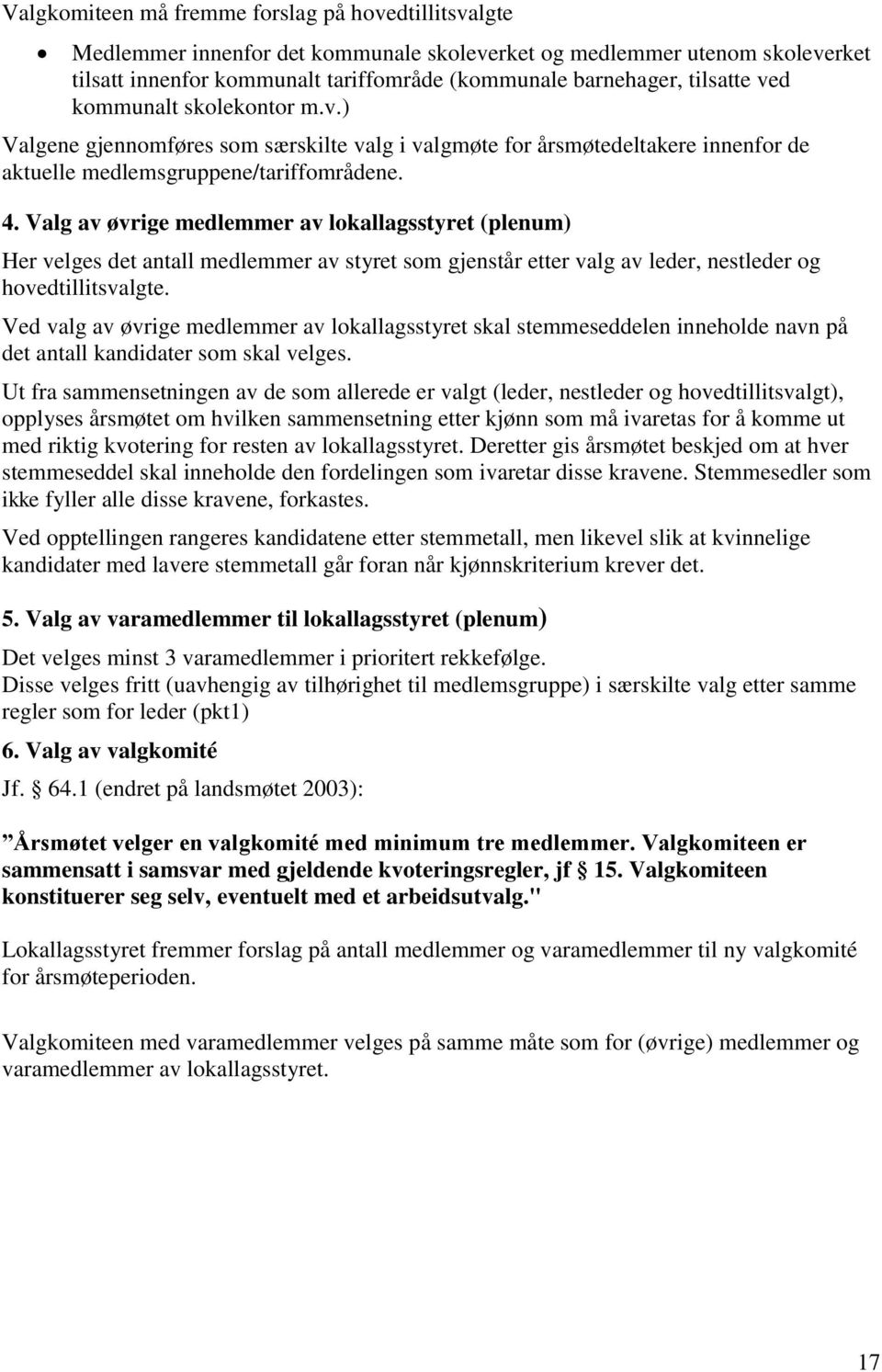 Valg av øvrige medlemmer av lokallagsstyret (plenum) Her velges det antall medlemmer av styret som gjenstår etter valg av leder, nestleder og hovedtillitsvalgte.