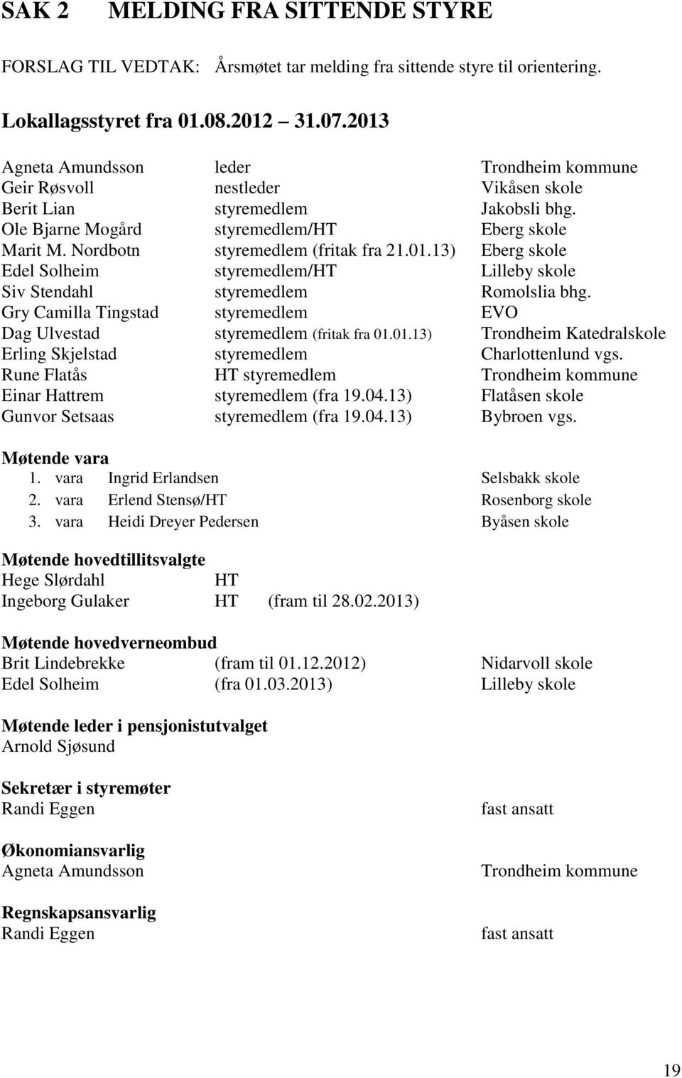 Nordbotn styremedlem (fritak fra 21.01.13) Eberg skole Edel Solheim styremedlem/ht Lilleby skole Siv Stendahl styremedlem Romolslia bhg.