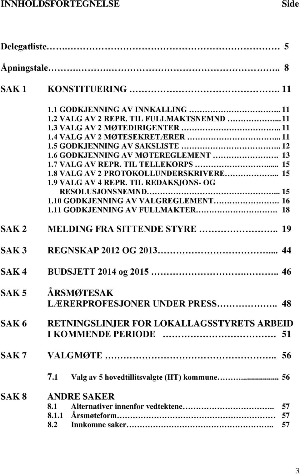 TIL REDAKSJONS- OG RESOLUSJONSNEMND... 15 1.10 GODKJENNING AV VALGREGLEMENT. 16 1.11 GODKJENNING AV FULLMAKTER. 18 SAK 2 MELDING FRA SITTENDE STYRE.. 19 SAK 3 REGNSKAP 2012 OG 2013.