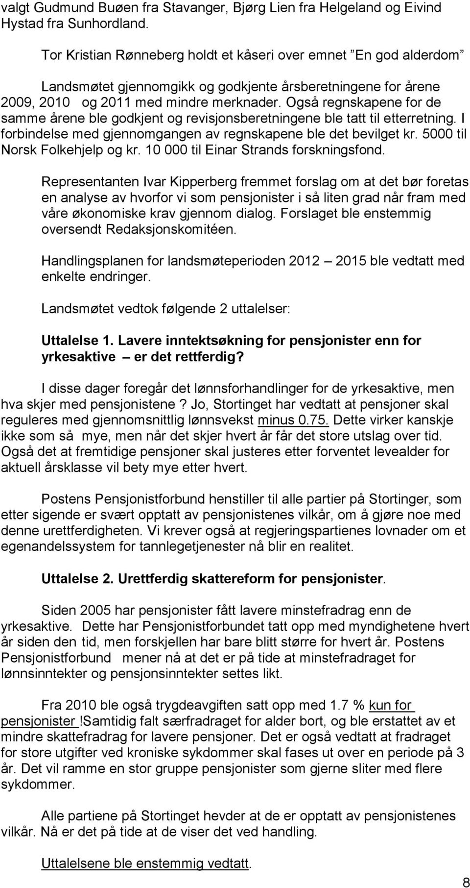 Også regnskapene for de samme årene ble godkjent og revisjonsberetningene ble tatt til etterretning. I forbindelse med gjennomgangen av regnskapene ble det bevilget kr.