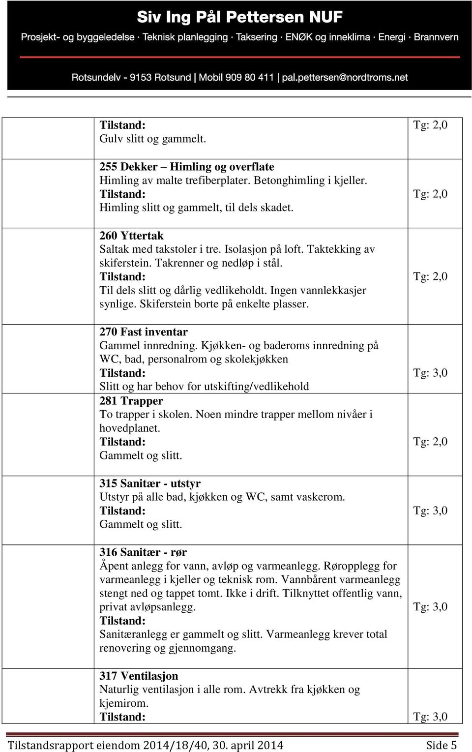 270 Fast inventar Gammel innredning. Kjøkken- og baderoms innredning på WC, bad, personalrom og skolekjøkken Slitt og har behov for utskifting/vedlikehold 281 Trapper To trapper i skolen.