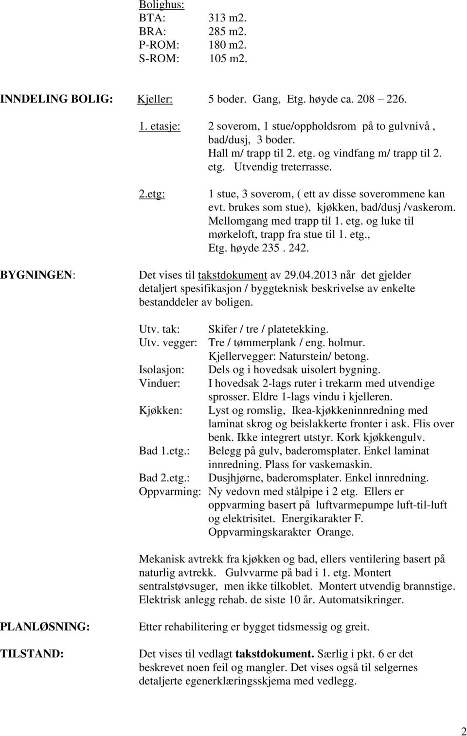 Mellomgang med trapp til 1. etg. og luke til mørkeloft, trapp fra stue til 1. etg., Etg. høyde 235. 242. BYGNINGEN: Det vises til takstdokument av 29.04.