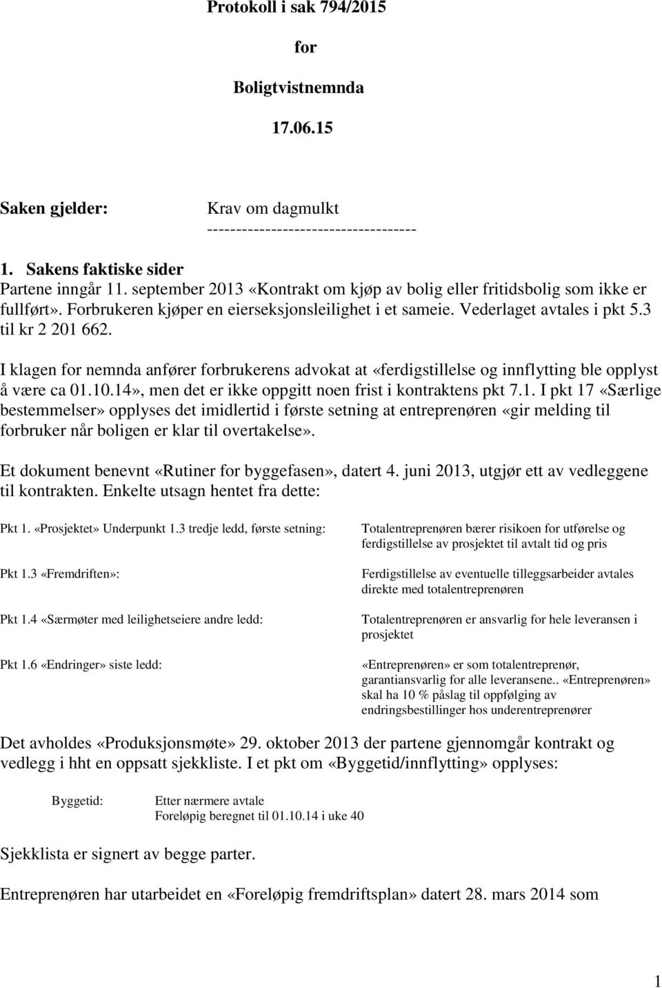 I klagen for nemnda anfører forbrukerens advokat at «ferdigstillelse og innflytting ble opplyst å være ca 01.