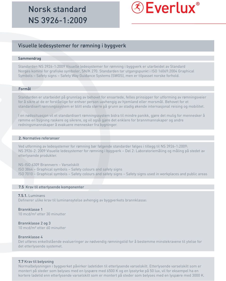 Formål Standarden er utarbeidet på grunnlag av behovet for ensartede, felles prinsipper for utforming av rømningsveier for å sikre at de er forståelige for enhver person uavhengig av hjemland eller