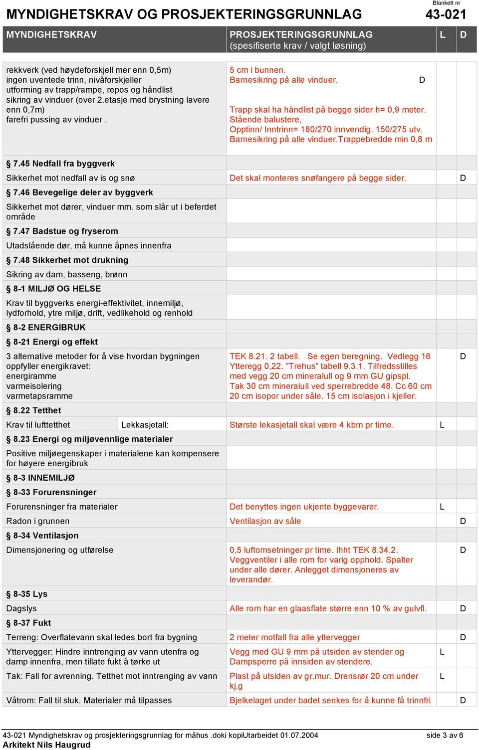 Stående balustere, Opptinn/ Inntrinn= 180/270 innvendig. 150/275 utv. Barnesikring på alle vinduer.trappebredde min 0,8 m 7.