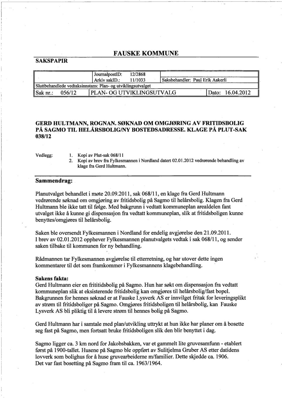 Kopi av Plut~sak 068/11 2. Kopi av brev fra Fylkesmannen i Nordland datert 02.01.2012 vedrørende behandling av klage fra Gerd Hultman. Sammendrag: Q Planutvalget behandlet i møte 20.09.