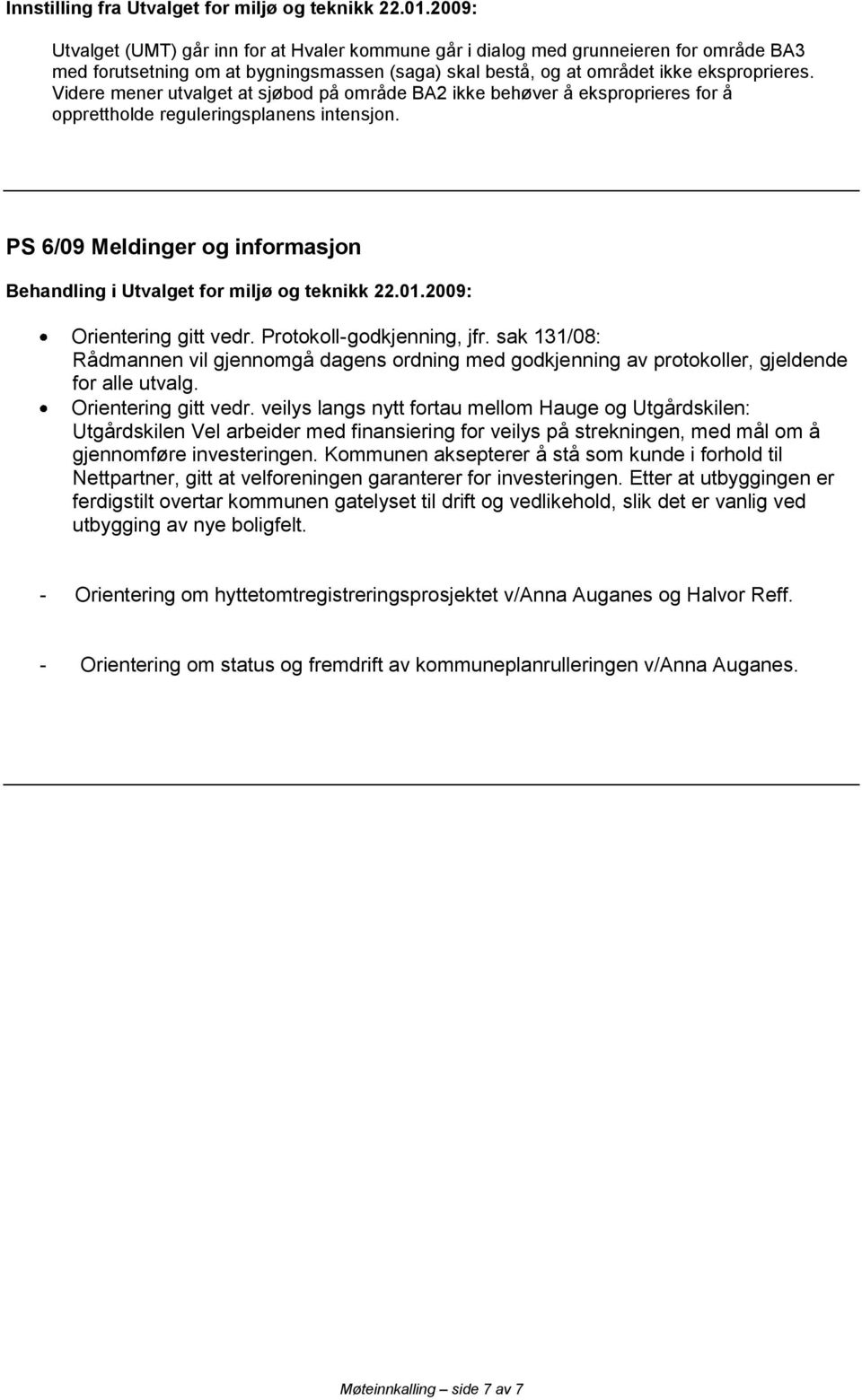 Videre mener utvalget at sjøbod på område BA2 ikke behøver å eksproprieres for å opprettholde reguleringsplanens intensjon. PS 6/09 Meldinger og informasjon Orientering gitt vedr.