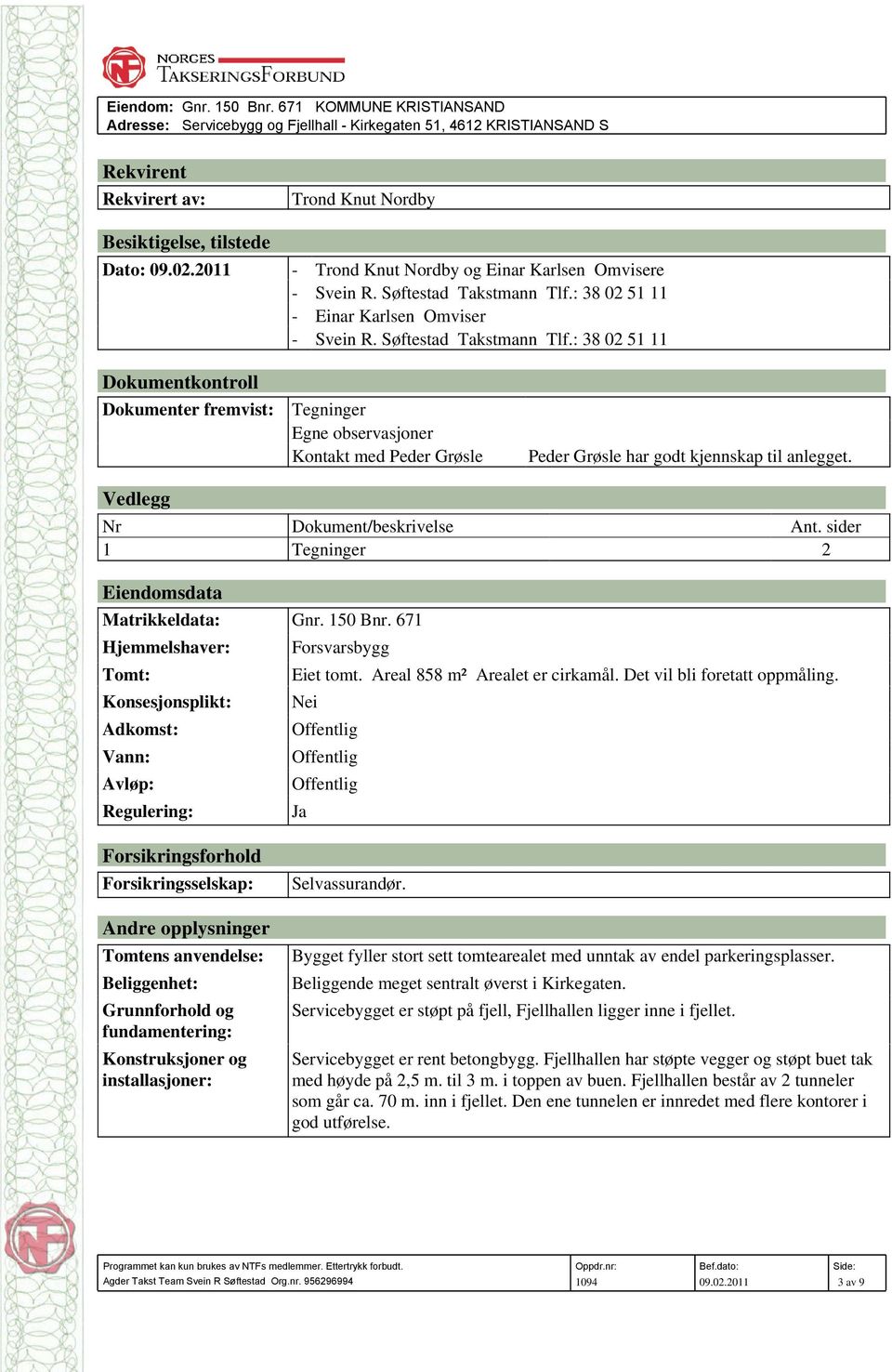 Vedlegg Nr 1 Dokument/beskrivelse Tegninger Ant. sider 2 Eiendomsdata Matrikkeldata: Gnr. 150 Bnr. 671 Hjemmelshaver: Forsvarsbygg Tomt: Eiet tomt. Areal 858 m² Arealet er cirkamål.