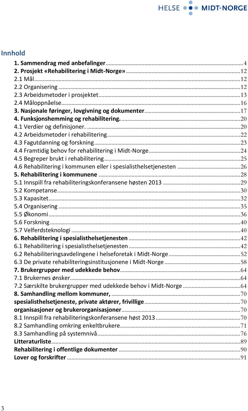 3 Fagutdanning og forskning... 23 4.4 Framtidig behov for rehabilitering i Midt-Norge... 24 4.5 Begreper brukt i rehabilitering... 25 4.6 Rehabilitering i kommunen eller i spesialisthelsetjenesten.