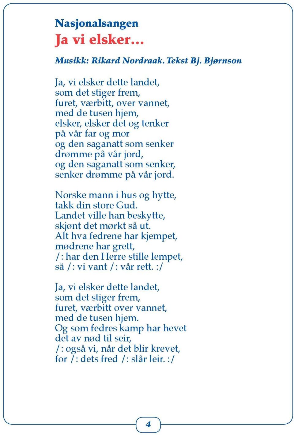 drømme på vår jord, og den saganatt som senker, senker drømme på vår jord. Norske mann i hus og hytte, takk din store Gud. Landet ville han beskytte, skjønt det mørkt så ut.