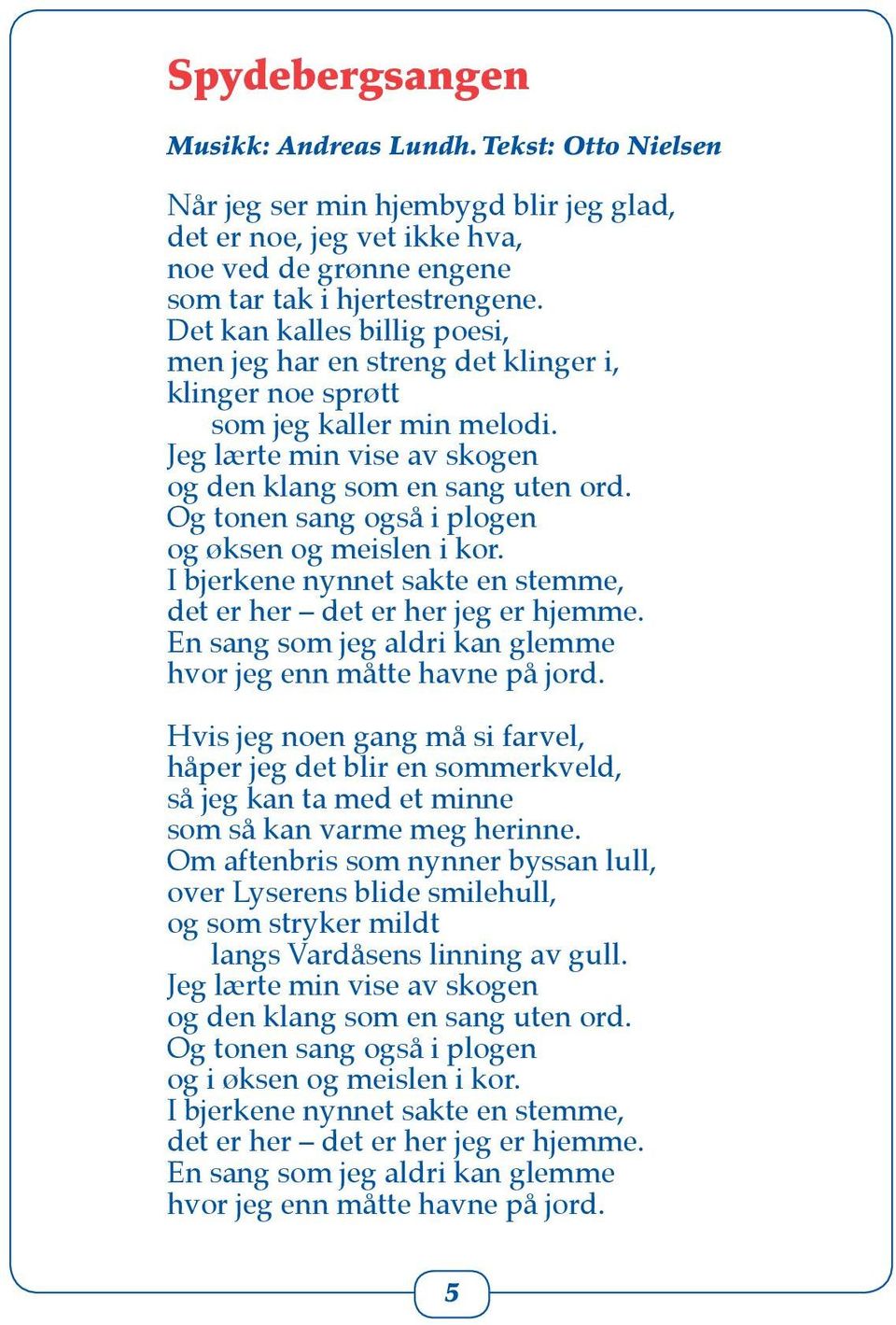 Og tonen sang også i plogen og øksen og meislen i kor. I bjerkene nynnet sakte en stemme, det er her det er her jeg er hjemme. En sang som jeg aldri kan glemme hvor jeg enn måtte havne på jord.