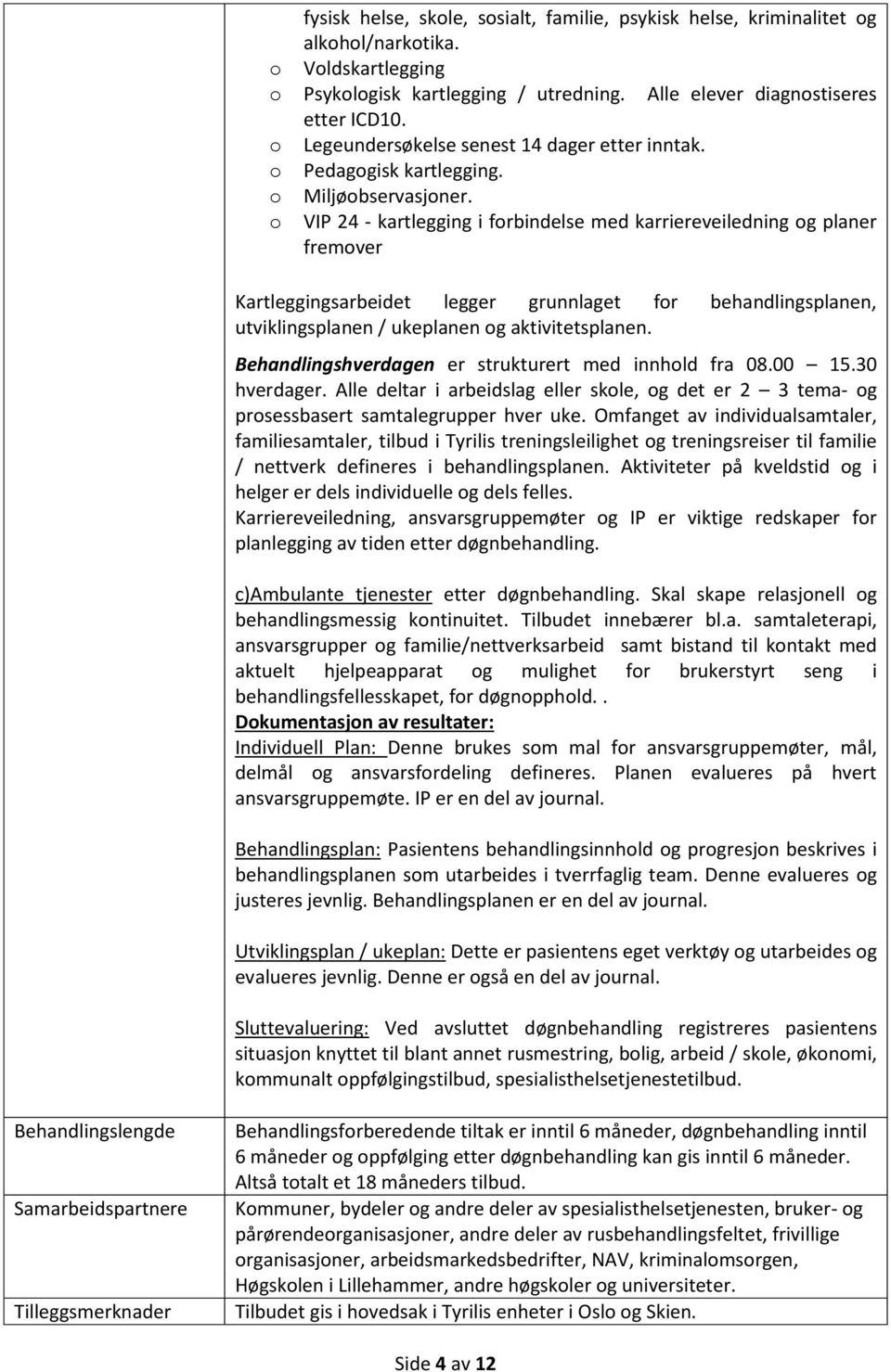 o VIP 24 - kartlegging i forbindelse med karriereveiledning og planer fremover Kartleggingsarbeidet legger grunnlaget for behandlingsplanen, utviklingsplanen / ukeplanen og aktivitetsplanen.