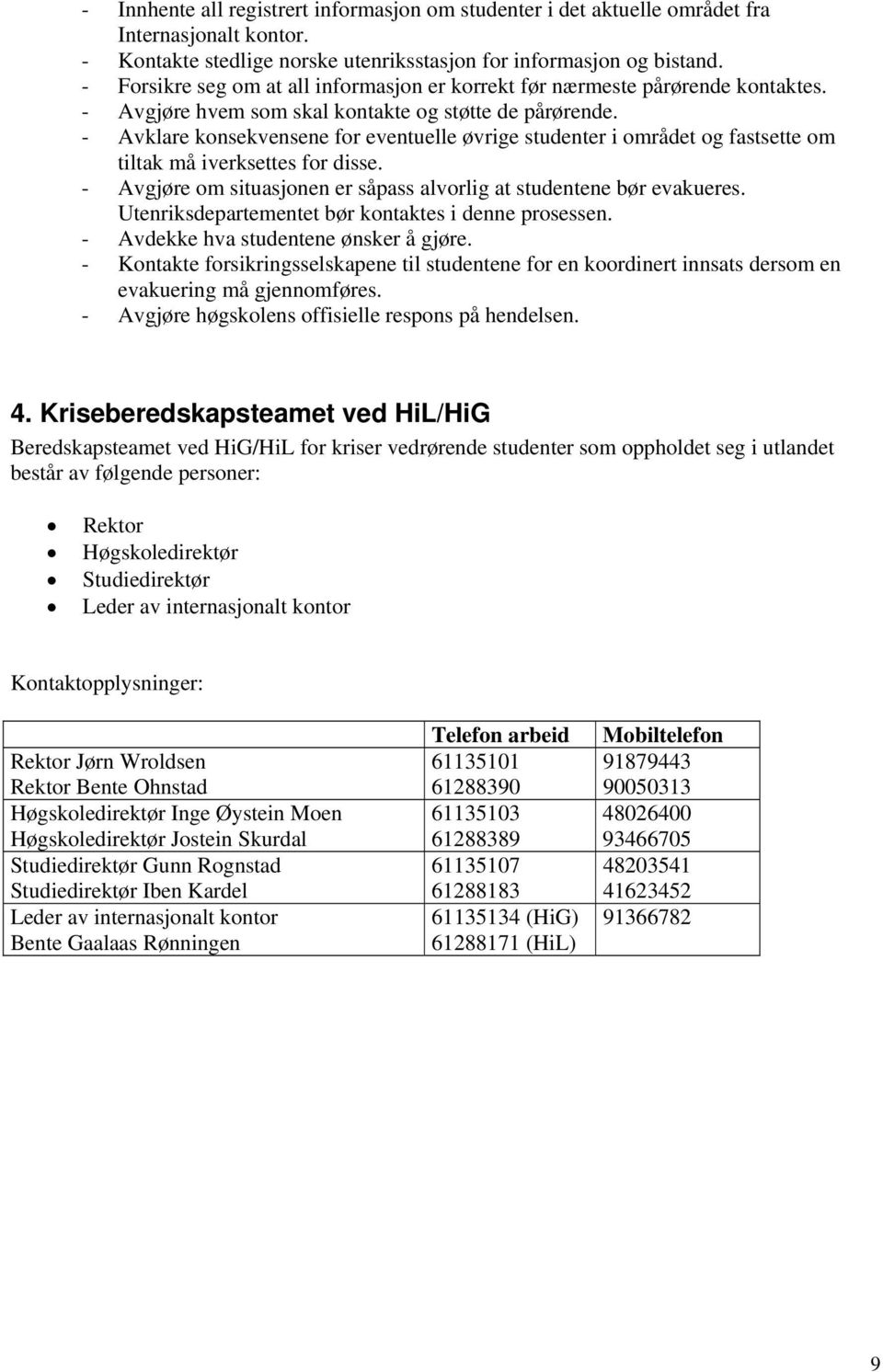 - Avklare konsekvensene for eventuelle øvrige studenter i området og fastsette om tiltak må iverksettes for disse. - Avgjøre om situasjonen er såpass alvorlig at studentene bør evakueres.