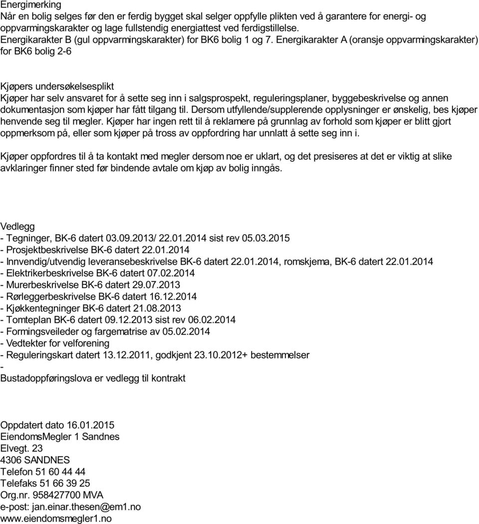 Energikarakter A (oransje oppvarmingskarakter) for BK6 bolig 2-6 Kjøpers undersøkelsesplikt Kjøper har selv ansvaret for å sette seg inn i salgsprospekt, reguleringsplaner, byggebeskrivelse og annen