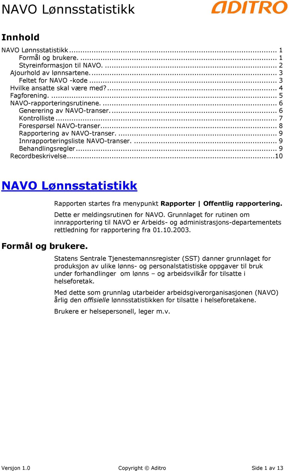... 9 Behandlingsregler... 9 Recordbeskrivelse...10 NAVO Lønnsstatistikk Formål og brukere. Rapporten startes fra menypunkt Rapporter Offentlig rapportering. Dette er meldingsrutinen for NAVO.