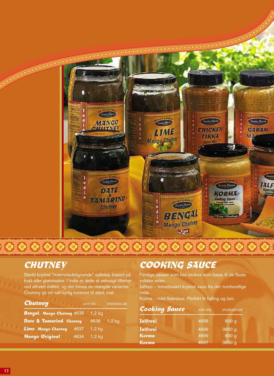 NR STØRRELSE Bengal, Mango Chutney 4639 1,2 kg Date & Tamarind, Chutney 4638 1,2 kg Lime, Mango Chutney 4637 1,2 kg Mango Original 4634 1,2 kg COOKING SAUCE Ferdige sauser