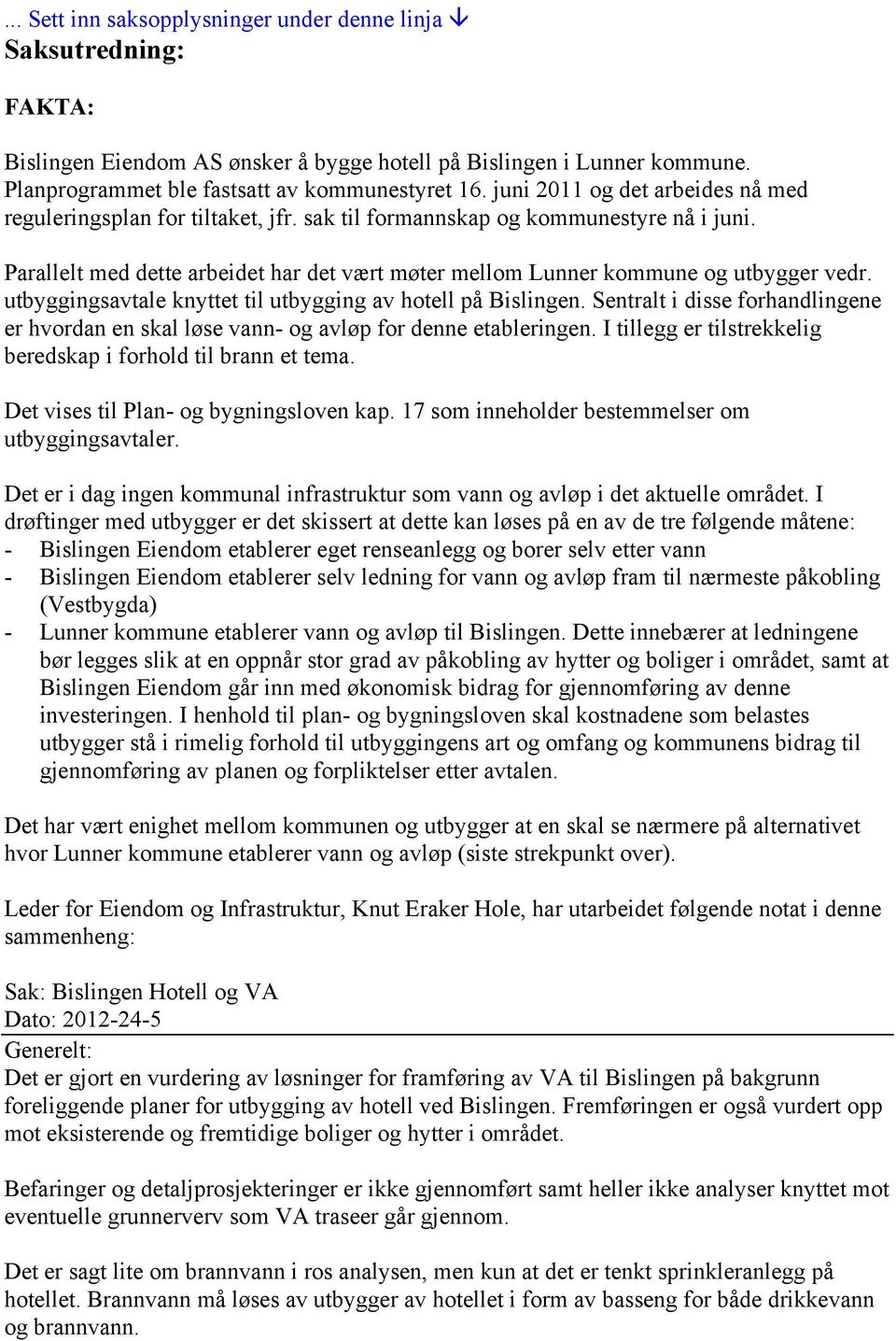 Parallelt med dette arbeidet har det vært møter mellom Lunner kommune og utbygger vedr. utbyggingsavtale knyttet til utbygging av hotell på Bislingen.