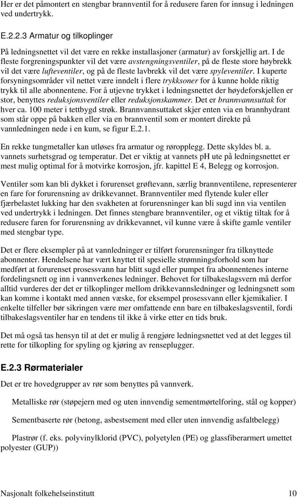 I de fleste forgreningspunkter vil det være avstengningsventiler, på de fleste store høybrekk vil det være lufteventiler, og på de fleste lavbrekk vil det være spyleventiler.