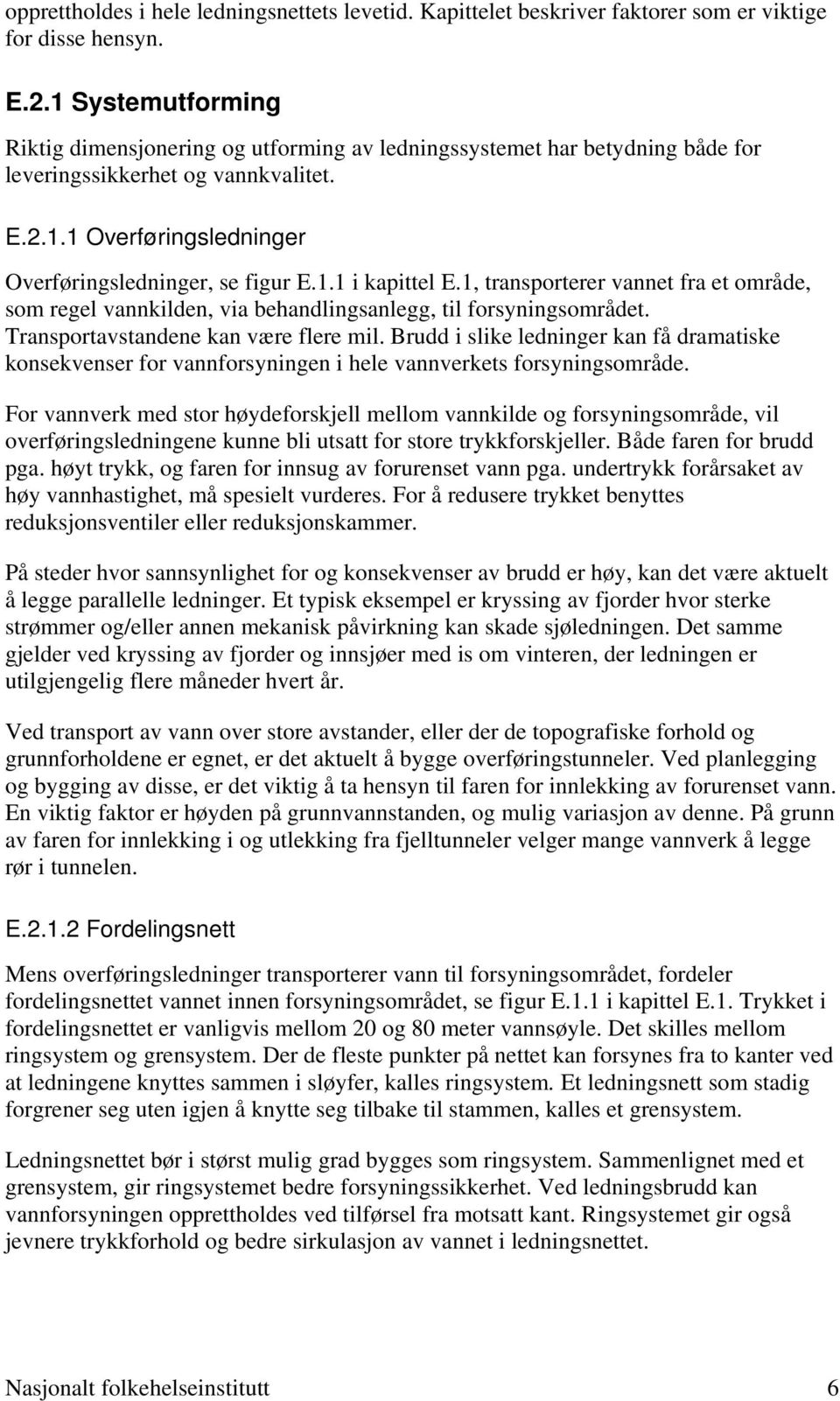 1, transporterer vannet fra et område, som regel vannkilden, via behandlingsanlegg, til forsyningsområdet. Transportavstandene kan være flere mil.