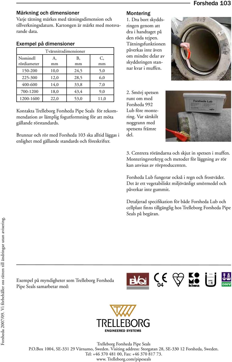 Kontakta Trelleborg Forsheda Pipe Seals för rekommendation av lämplig fogutformning för att möta gällande rörstandards.