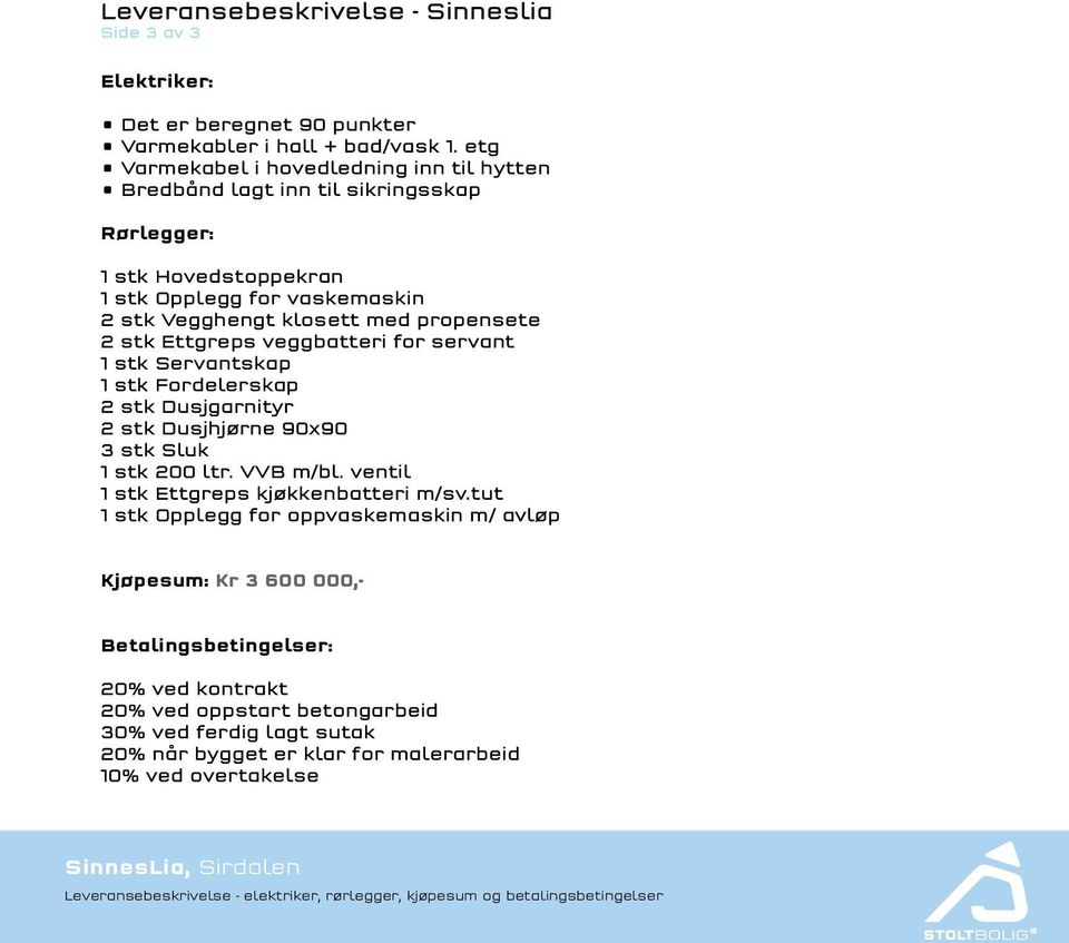 veggbatteri for servant 1 stk Servantskap 1 stk Fordelerskap 2 stk Dusjgarnityr 2 stk Dusjhjørne 90x90 3 stk Sluk 1 stk 200 ltr. VVB m/bl. ventil 1 stk Ettgreps kjøkkenbatteri m/sv.