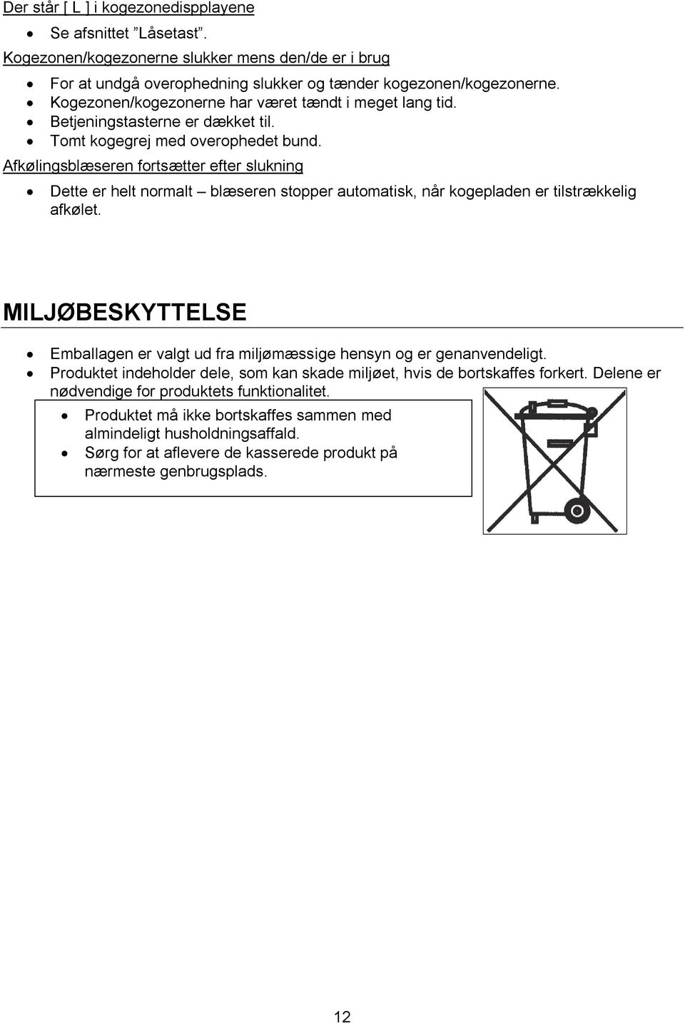 Afkølingsblæseren fortsætter efter slukning Dette er helt normalt blæseren stopper automatisk, når kogepladen er tilstrækkelig afkølet.