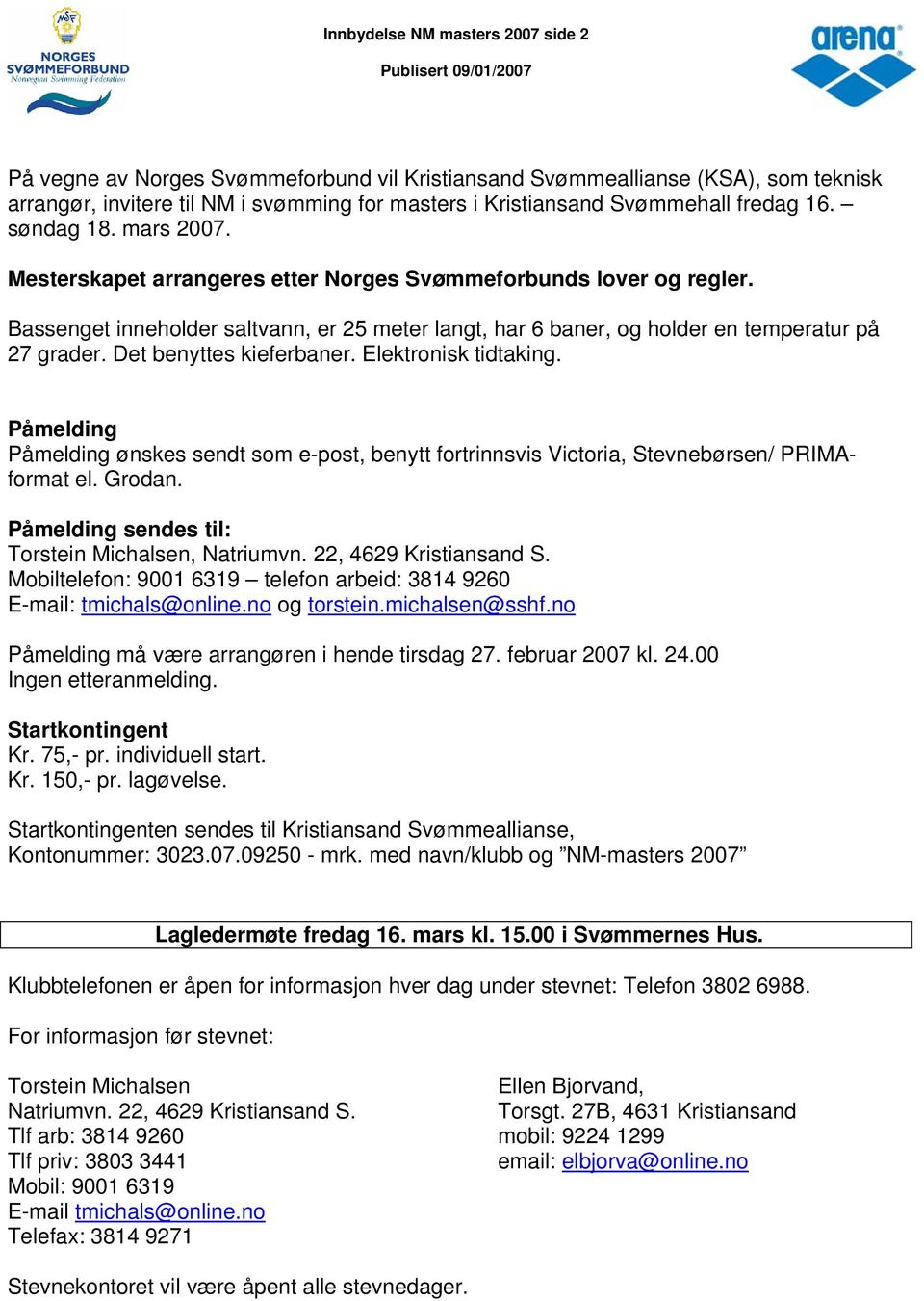 Det benyttes kieferbaner. Elektronisk tidtaking. Påmelding Påmelding ønskes sendt som e-post, benytt fortrinnsvis Victoria, Stevnebørsen/ PRIMAformat el. Grodan.