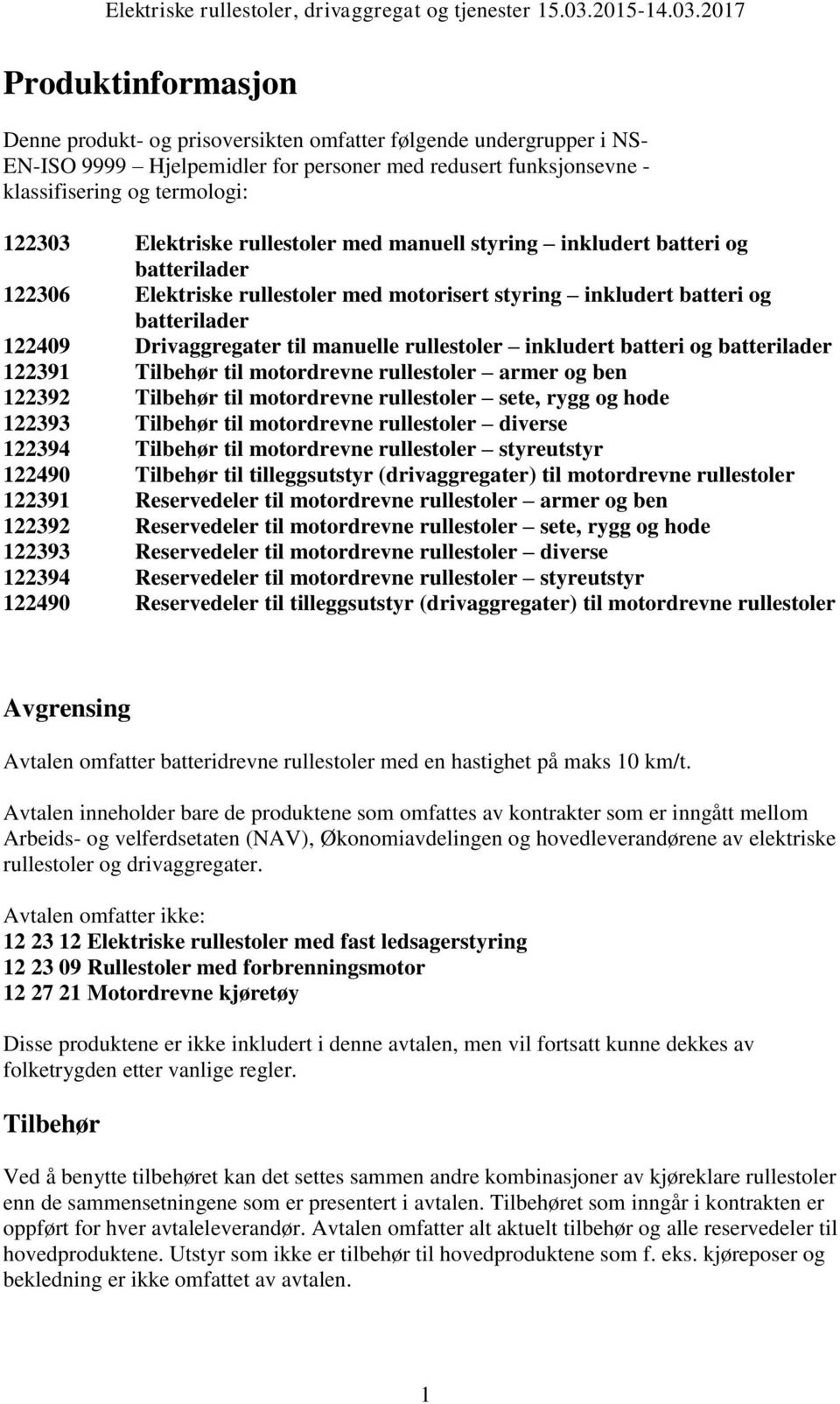 rullestoler inkludert batteri og batterilader 122391 Tilbehør til motordrevne rullestoler armer og ben 122392 Tilbehør til motordrevne rullestoler sete, rygg og hode 122393 Tilbehør til motordrevne