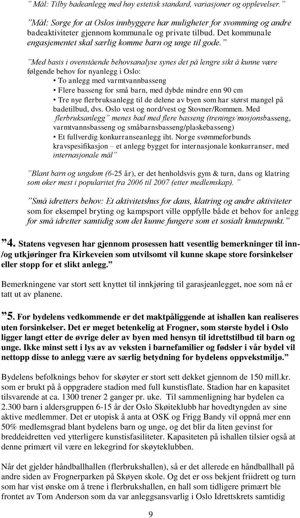 Med basis i ovenstående behovsanalyse synes det på lengre sikt å kunne være følgende behov for nyanlegg i Oslo: To anlegg med varmtvannbasseng Flere basseng for små barn, med dybde mindre enn 90 cm