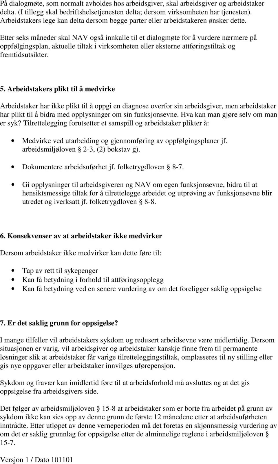 Etter seks måneder skal NAV også innkalle til et dialogmøte for å vurdere nærmere på oppfølgingsplan, aktuelle tiltak i virksomheten eller eksterne attføringstiltak og fremtidsutsikter. 5.