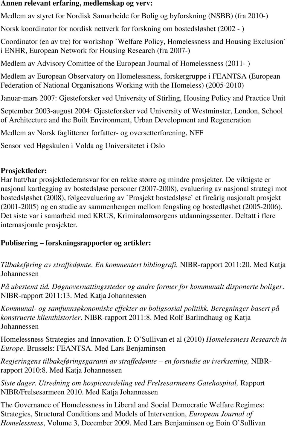 European Journal of Homelessness (2011- ) Medlem av European Observatory on Homelessness, forskergruppe i FEANTSA (European Federation of National Organisations Working with the Homeless) (2005-2010)