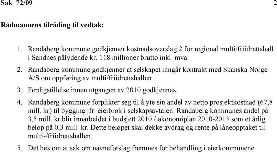 Randaberg kommunes andel på 3,5 mill. kr blir innarbeidet i budsjett 2010 / økonomiplan 2010-2013 som et årlig beløp på 0,3 mill. kr. Dette beløpet skal dekke avdrag og rente på låneopptaket til multi-/friidrettshallen.