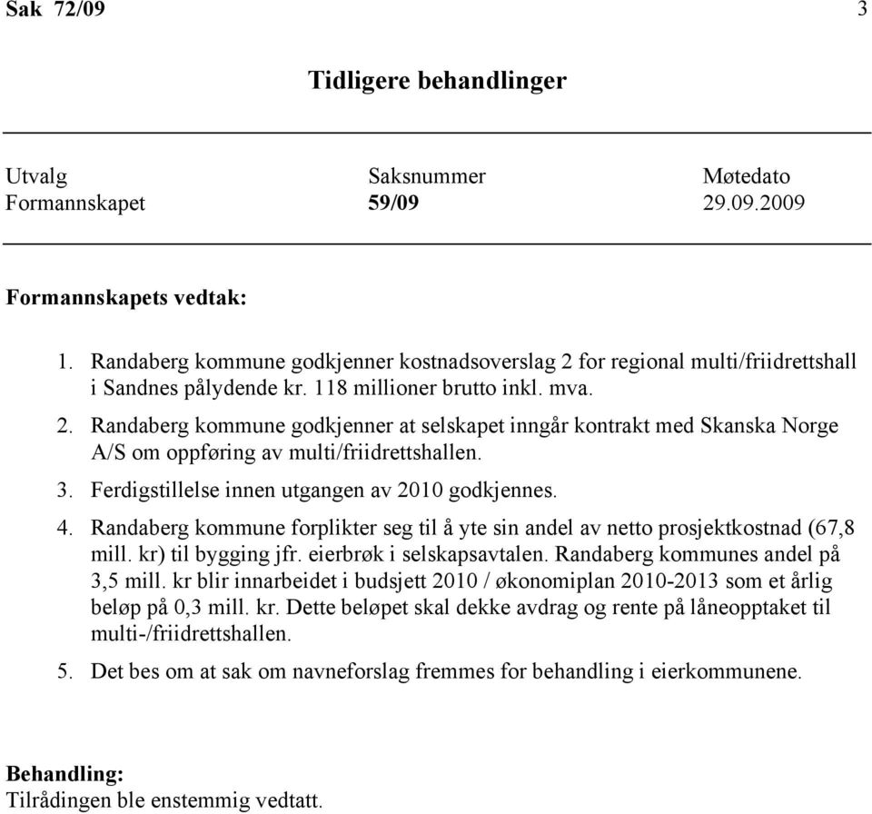 3. Ferdigstillelse innen utgangen av 2010 godkjennes. 4. Randaberg kommune forplikter seg til å yte sin andel av netto prosjektkostnad (67,8 mill. kr) til bygging jfr. eierbrøk i selskapsavtalen.