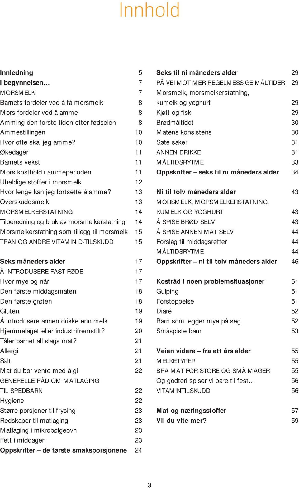 13 Overskuddsmelk 13 MORSMELKERSTATNING 14 Tilberedning og bruk av morsmelkerstatning 14 Morsmelkerstatning som tillegg til morsmelk 15 TRAN OG ANDRE VITAMIN D-TILSKUDD 15 Seks måneders alder 17 Å