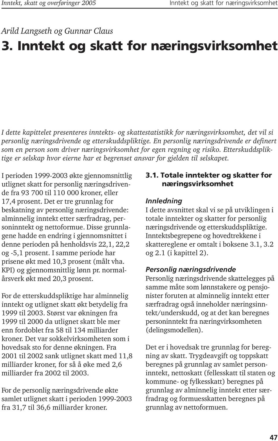 En personlig sdrivende er definert som en person som driver svirksomhet for egen regning og risiko. Etterskuddspliktige er selskap hvor eierne har et begrenset ansvar for gjelden til selskapet.