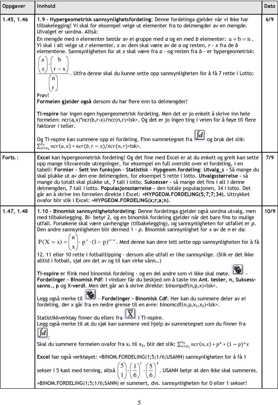 Snnsynligheten for t x skl være fr og resten fr er hypergeometrisk: x r x. Utfr denne skl du kunne sette opp snnsynligheten for å få rette i Lotto: n r Prøv!