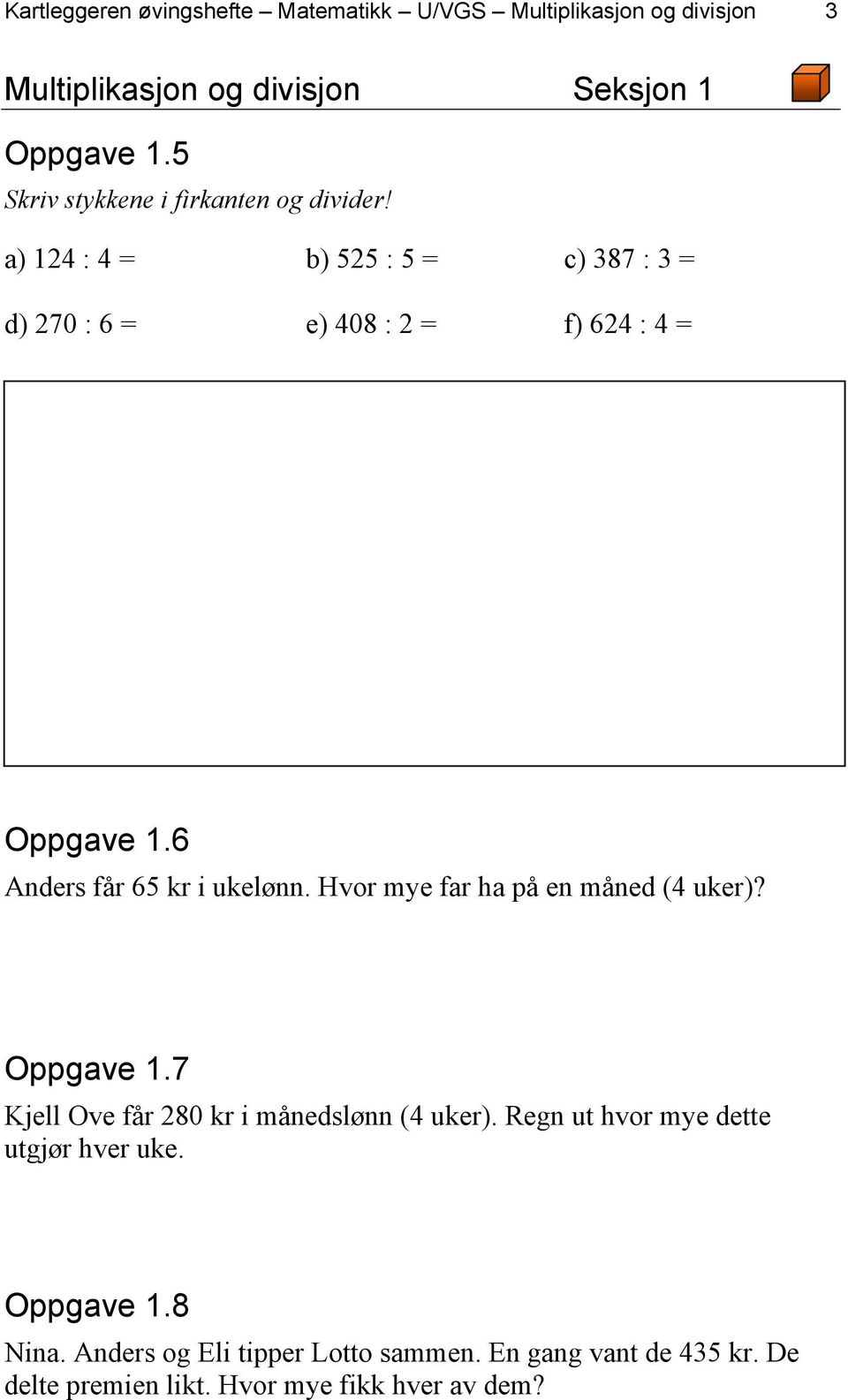 6 Anders får 65 kr i ukelønn. Hvor mye far ha på en måned (4 uker)? Oppgave 1.7 Kjell Ove får 280 kr i månedslønn (4 uker).