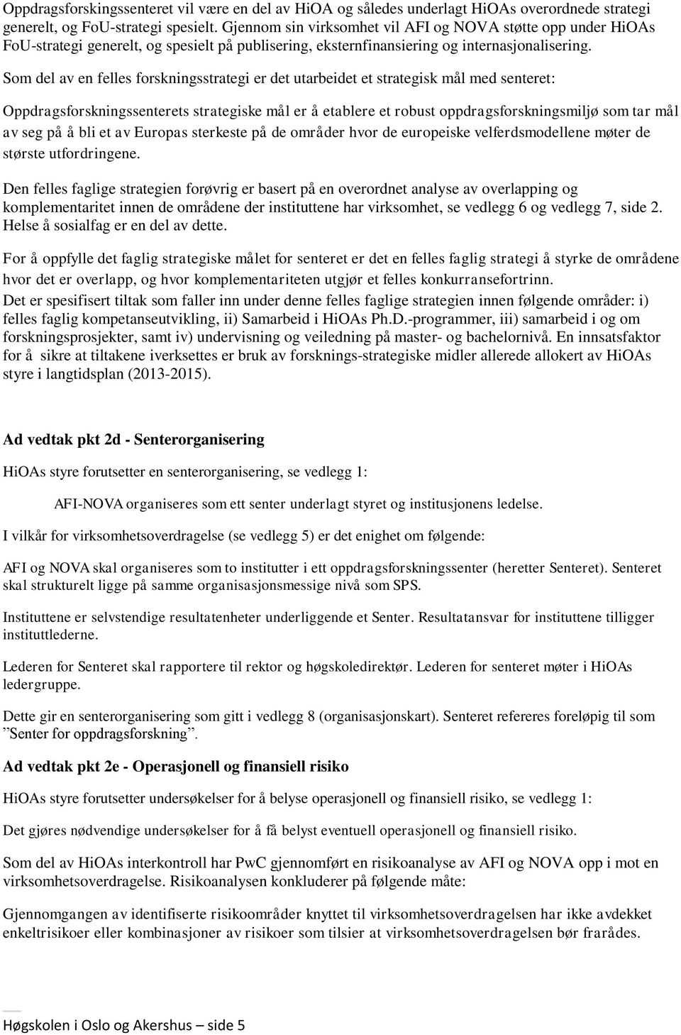 Som del av en felles forskningsstrategi er det utarbeidet et strategisk mål med senteret: Oppdragsforskningssenterets strategiske mål er å etablere et robust oppdragsforskningsmiljø som tar mål av